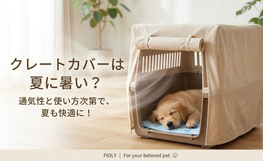 クレートカバーは夏に暑い？犬・猫を守るための対策と正しい使い方